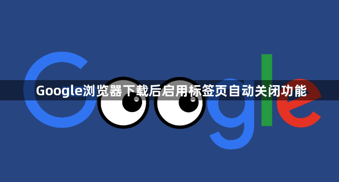 Google浏览器下载后启用标签页自动关闭功能1