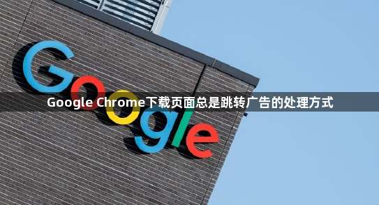 Google Chrome下载页面总是跳转广告的处理方式1