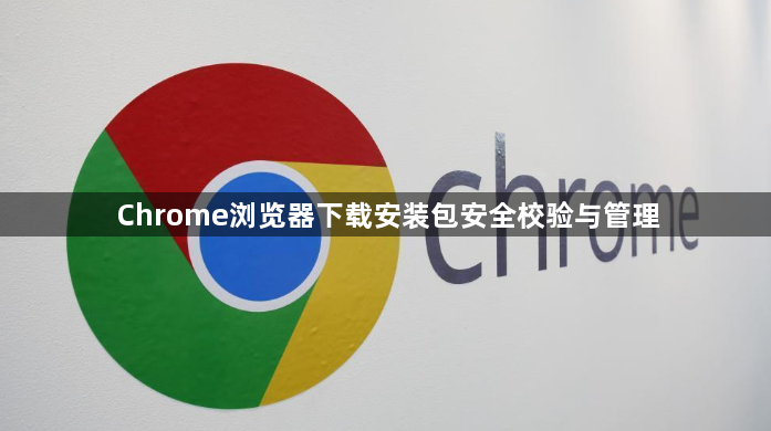 Chrome浏览器下载安装包安全校验与管理1