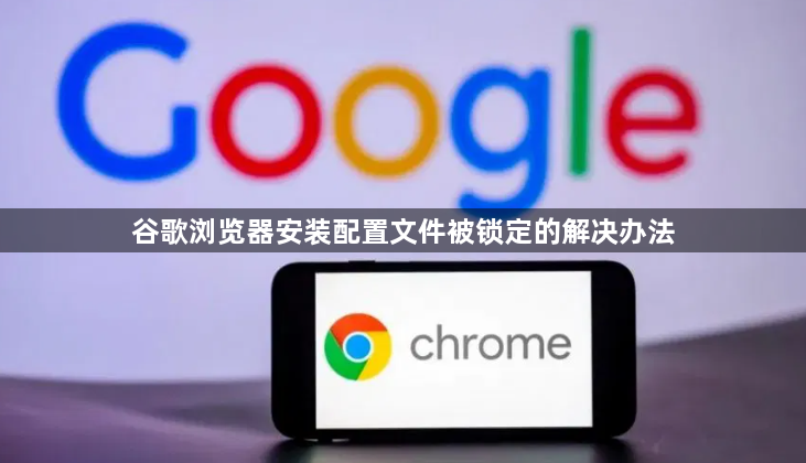 谷歌浏览器安装配置文件被锁定的解决办法1