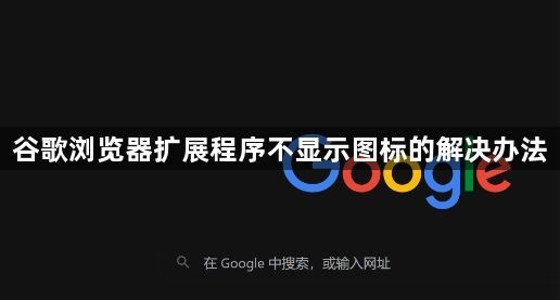 谷歌浏览器扩展程序不显示图标的解决办法1