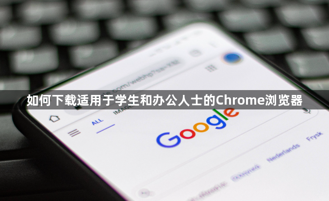 如何下载适用于学生和办公人士的Chrome浏览器1