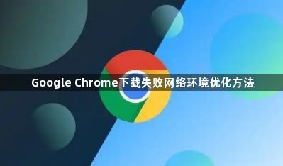 Google Chrome下载失败网络环境优化方法1