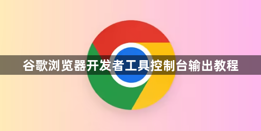 谷歌浏览器开发者工具控制台输出教程1