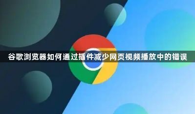 谷歌浏览器如何通过插件减少网页视频播放中的错误1