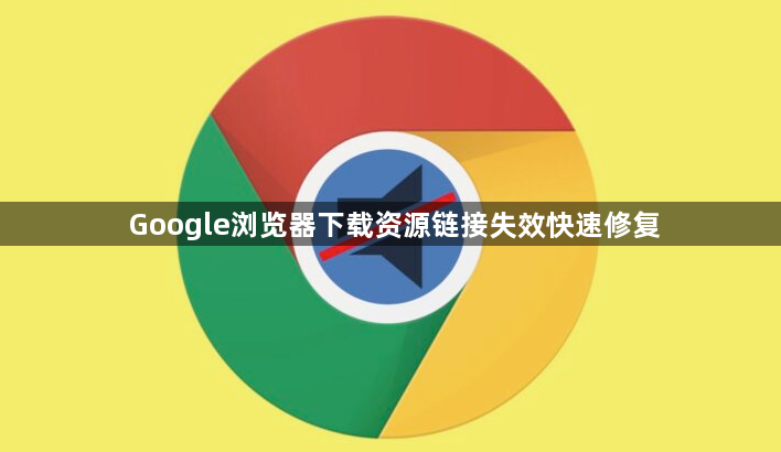 Google浏览器下载资源链接失效快速修复1