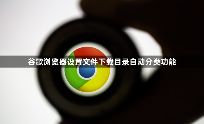 谷歌浏览器设置文件下载目录自动分类功能1