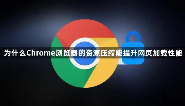 为什么Chrome浏览器的资源压缩能提升网页加载性能1