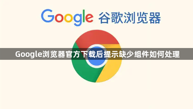 Google浏览器官方下载后提示缺少组件如何处理1