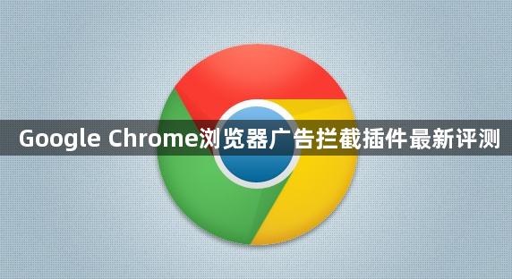 Google Chrome浏览器广告拦截插件最新评测1