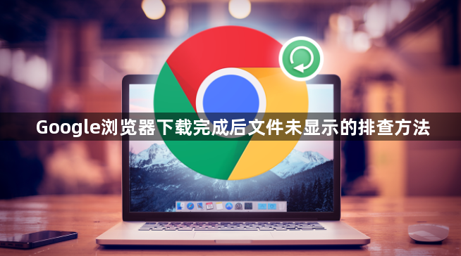 Google浏览器下载完成后文件未显示的排查方法1