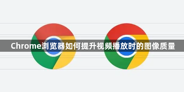 Chrome浏览器如何提升视频播放时的图像质量1