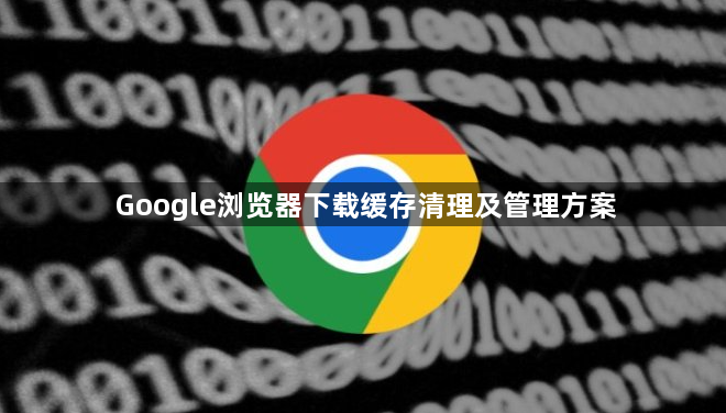 Google浏览器下载缓存清理及管理方案1