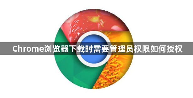 Chrome浏览器下载时需要管理员权限如何授权1