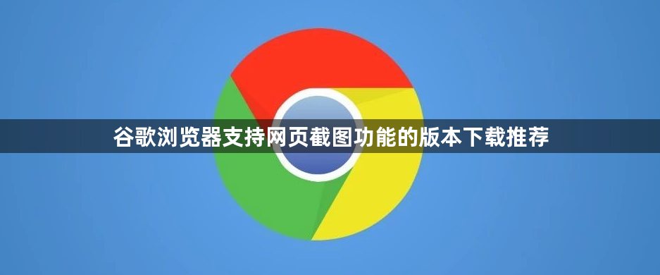 谷歌浏览器支持网页截图功能的版本下载推荐1