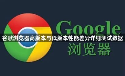 谷歌浏览器高版本与低版本性能差异详细测试数据1