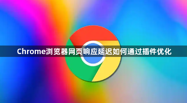 Chrome浏览器网页响应延迟如何通过插件优化1