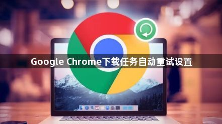 Google Chrome下载任务自动重试设置1