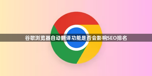 谷歌浏览器自动翻译功能是否会影响SEO排名1