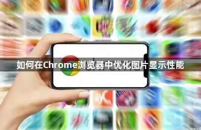如何在Chrome浏览器中优化图片显示性能1