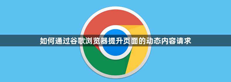 如何通过谷歌浏览器提升页面的动态内容请求1