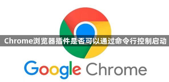 Chrome浏览器插件是否可以通过命令行控制启动1