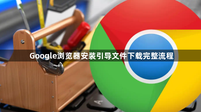 Google浏览器安装引导文件下载完整流程1