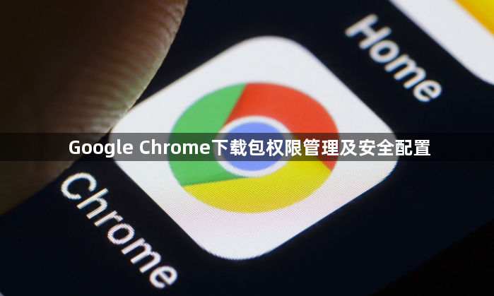 Google Chrome下载包权限管理及安全配置1