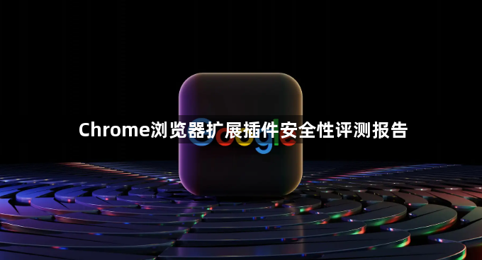 Chrome浏览器扩展插件安全性评测报告1