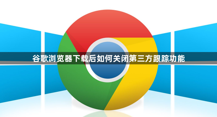 谷歌浏览器下载后如何关闭第三方跟踪功能1