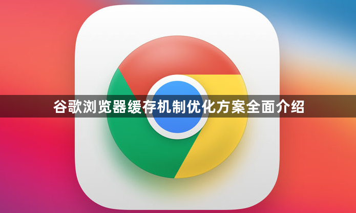谷歌浏览器缓存机制优化方案全面介绍1
