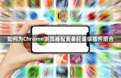 如何为Chrome浏览器配置最轻量级插件组合1