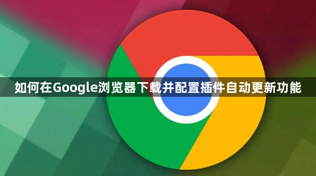 如何在Google浏览器下载并配置插件自动更新功能1