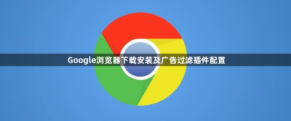 Google浏览器下载安装及广告过滤插件配置1