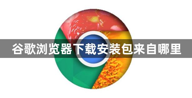 谷歌浏览器下载安装包来自哪里1