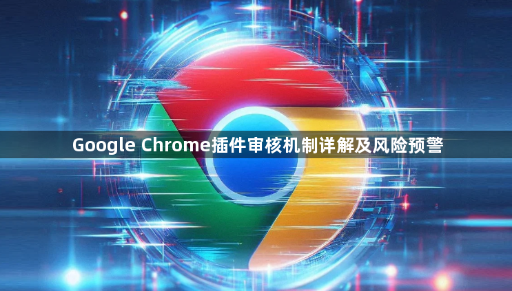 Google Chrome插件审核机制详解及风险预警1