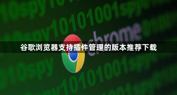 谷歌浏览器支持插件管理的版本推荐下载1