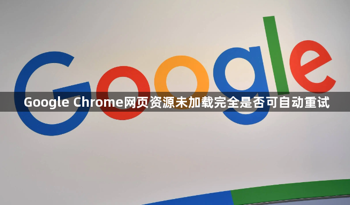 Google Chrome网页资源未加载完全是否可自动重试1