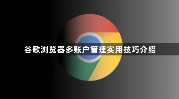 谷歌浏览器多账户管理实用技巧介绍1