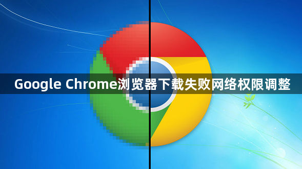 Google Chrome浏览器下载失败网络权限调整1