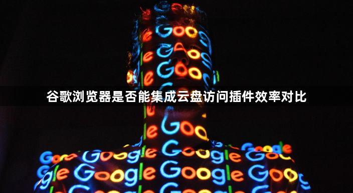 谷歌浏览器是否能集成云盘访问插件效率对比1
