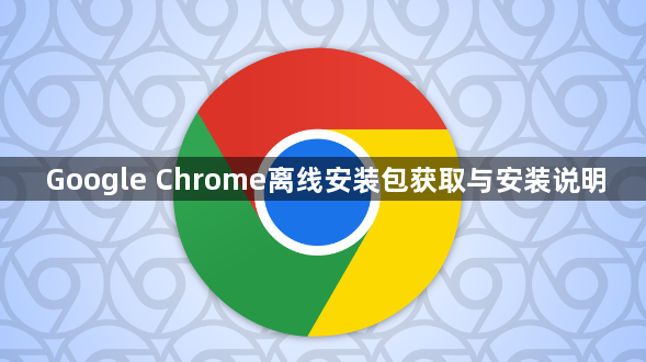 Google Chrome离线安装包获取与安装说明1