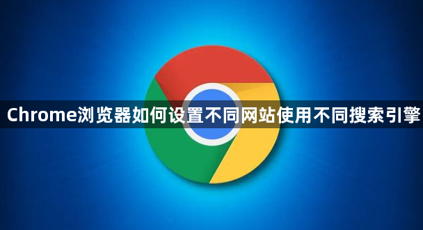 Chrome浏览器如何设置不同网站使用不同搜索引擎1