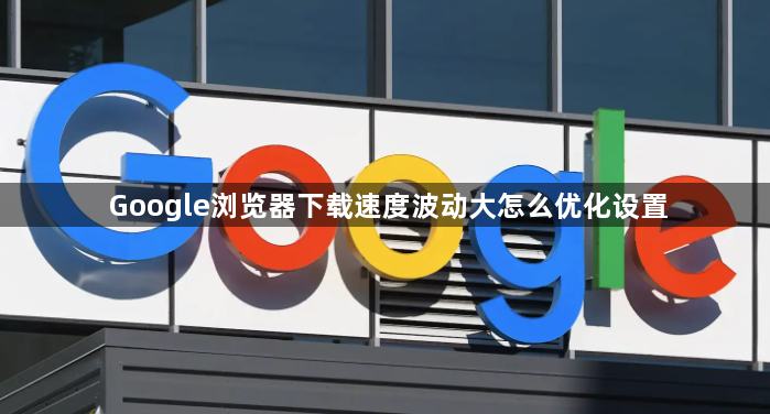 Google浏览器下载速度波动大怎么优化设置1
