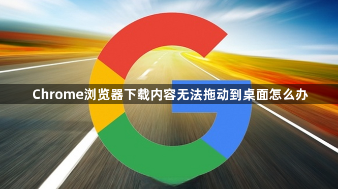 Chrome浏览器下载内容无法拖动到桌面怎么办1