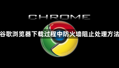 谷歌浏览器下载过程中防火墙阻止处理方法1