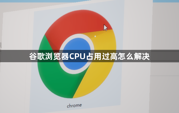 谷歌浏览器CPU占用过高怎么解决1