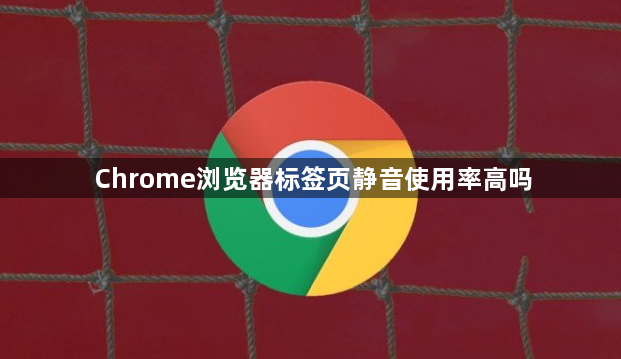 Chrome浏览器标签页静音使用率高吗1