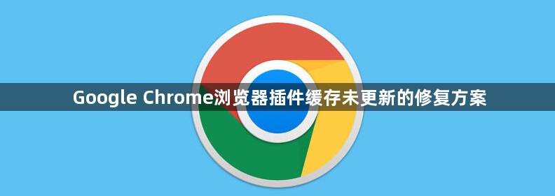 Google Chrome浏览器插件缓存未更新的修复方案1