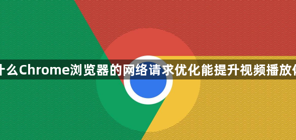 为什么Chrome浏览器的网络请求优化能提升视频播放体验1